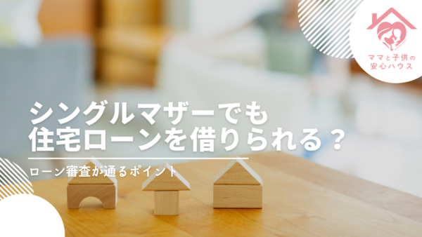 シングルマザーでも住宅ローンを借りられる？ローン審査が通るポイント