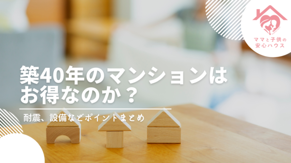 築40年のマンションはお得なのか？耐震、設備などポイントまとめ